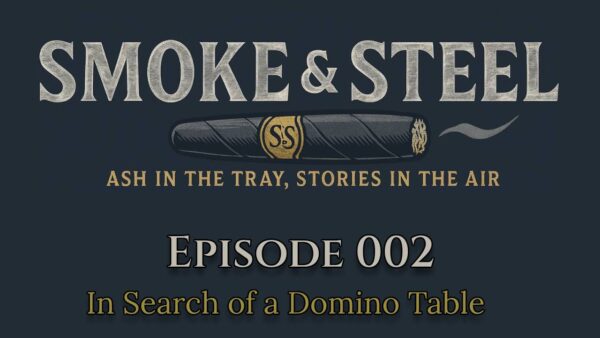 Smoke and Steel: Episode 002 – Finding the Perfect H. Upmann Domino Table