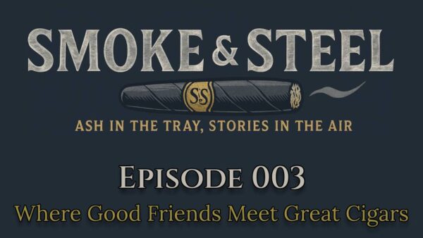 Smoke & Steel: Episode 003 – Where Good Friends Meet Great Cigars