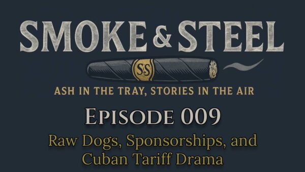 Smoke and Steel Podcast Episode 9: Raw Dogs, Sponsorships, and Cuban Tariff Drama