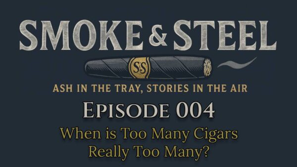 Smoke and Steel: Episode 004 – When Is Too Many Cigars Actually Too Many?