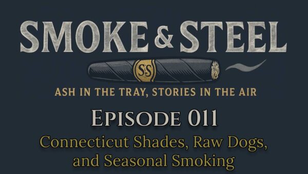 Smoke and Steel Podcast Episode 11: Connecticut Shades, Raw Dogs, and Seasonal Smoking