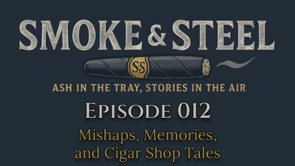 Smoke and Steel Podcast Episode 012 : Mishaps, Memories, and Cigar Shop Tales
